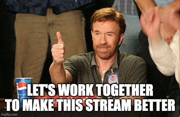 Chuck Norris Approves Meme | LET'S WORK TOGETHER TO MAKE THIS STREAM BETTER | image tagged in memes,chuck norris approves,chuck norris | made w/ Imgflip meme maker