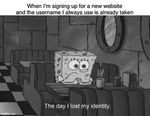The day I lost my identity | When I’m signing up for a new website and the username I always use is already taken | image tagged in the day i lost my identity | made w/ Imgflip meme maker
