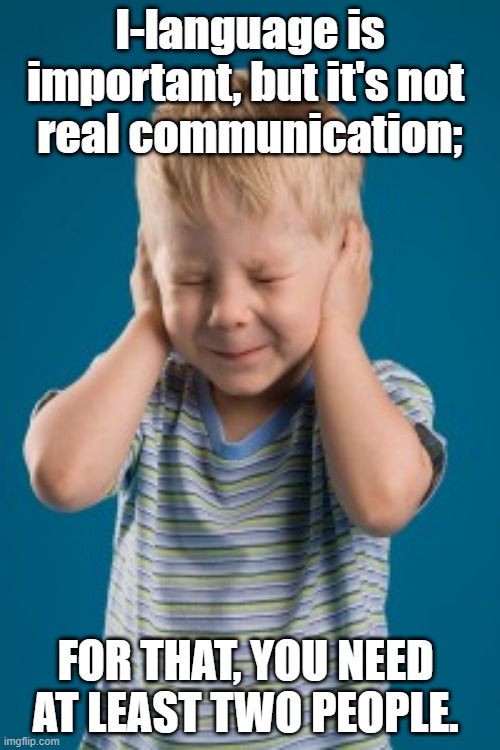 I-Language | I-language is important, but it's not 
real communication;; FOR THAT, YOU NEED 
AT LEAST TWO PEOPLE. | image tagged in i-language | made w/ Imgflip meme maker