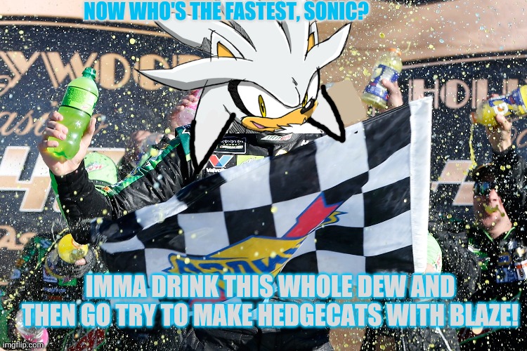 Silver Win at Nascar! |  NOW WHO'S THE FASTEST, SONIC? IMMA DRINK THIS WHOLE DEW AND THEN GO TRY TO MAKE HEDGECATS WITH BLAZE! | image tagged in nascar,silver the hedgehog,racing,winning,sports,sonic the hedgehog | made w/ Imgflip meme maker