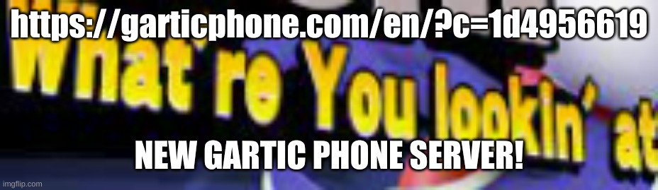 What're You Lookin' At | https://garticphone.com/en/?c=1d4956619; NEW GARTIC PHONE SERVER! | image tagged in what're you lookin' at | made w/ Imgflip meme maker