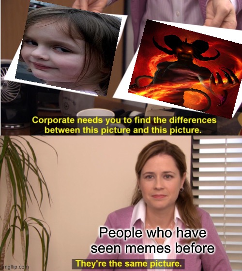 She’s a monster, she is. | People who have seen memes before | image tagged in memes,they're the same picture | made w/ Imgflip meme maker