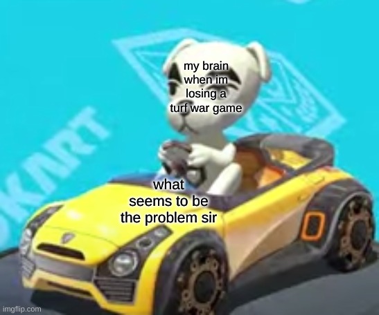ah yes my brain is too late to help | my brain when im losing a turf war game; what seems to be the problem sir | image tagged in k k slider in his car | made w/ Imgflip meme maker
