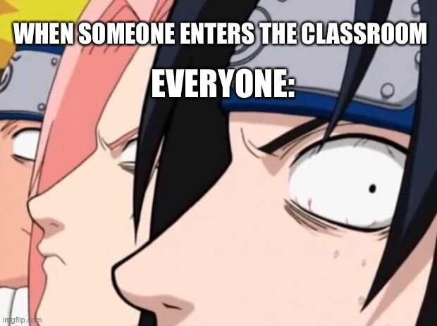 Facts | EVERYONE:; WHEN SOMEONE ENTERS THE CLASSROOM | image tagged in naruto sasuke and sakura | made w/ Imgflip meme maker