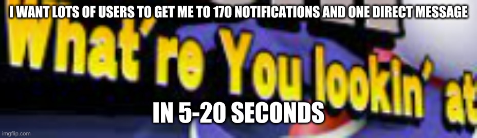 I Know Its Hard | I WANT LOTS OF USERS TO GET ME TO 170 NOTIFICATIONS AND ONE DIRECT MESSAGE; IN 5-20 SECONDS | image tagged in what're you lookin' at | made w/ Imgflip meme maker
