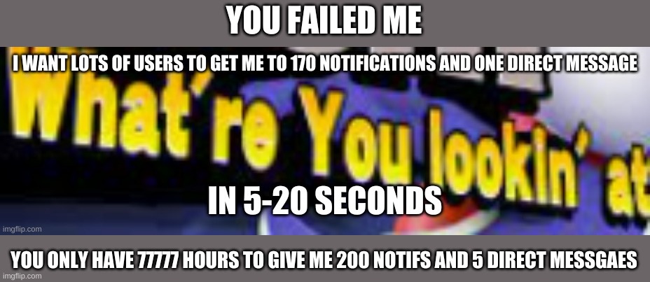 YOU FAILED ME; YOU ONLY HAVE 77777 HOURS TO GIVE ME 200 NOTIFS AND 5 DIRECT MESSGAES | made w/ Imgflip meme maker