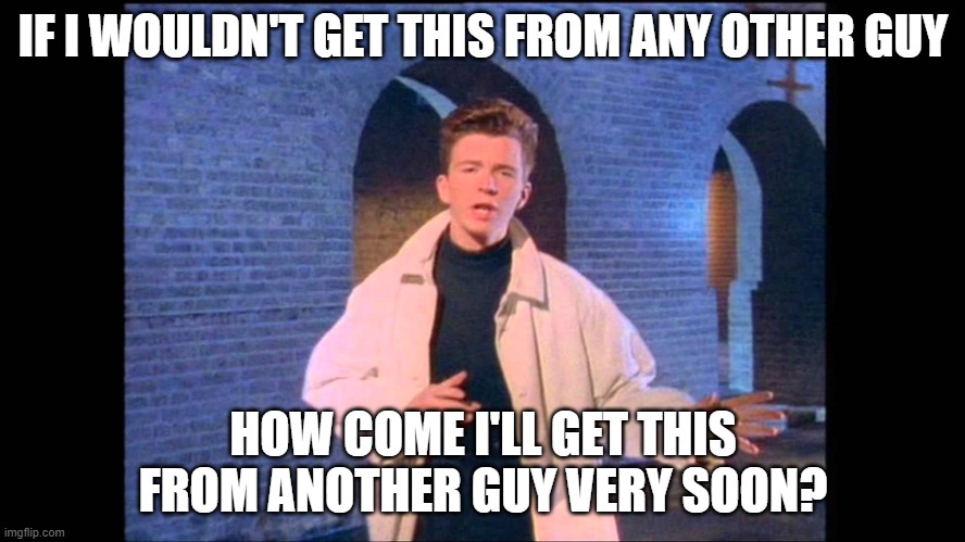 Rickroll | IF I WOULDN'T GET THIS FROM ANY OTHER GUY; HOW COME I'LL GET THIS FROM ANOTHER GUY VERY SOON? | image tagged in rickroll | made w/ Imgflip meme maker