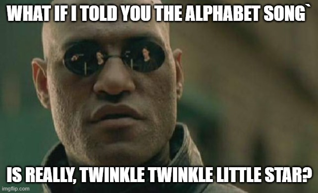 Matrix Morpheus | WHAT IF I TOLD YOU THE ALPHABET SONG`; IS REALLY, TWINKLE TWINKLE LITTLE STAR? | image tagged in memes,matrix morpheus | made w/ Imgflip meme maker