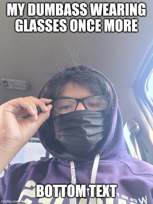 Don't mind my hair it just goes crazy lmaoooooo, also this was a dare from someone | MY DUMBASS WEARING GLASSES ONCE MORE; BOTTOM TEXT | made w/ Imgflip meme maker
