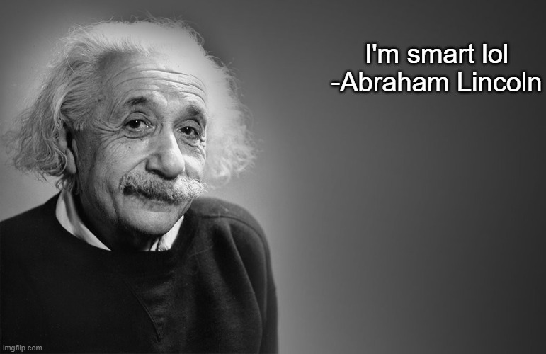 Seems legit | I'm smart lol
-Abraham Lincoln | image tagged in albert einstein,abraham lincoln,memes,funny,fun,oh wow are you actually reading these tags | made w/ Imgflip meme maker