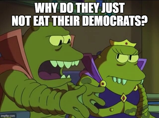 Omicron Persei 8 leaders understand the crux of our problems on earth. | WHY DO THEY JUST NOT EAT THEIR DEMOCRATS? | image tagged in why does x the largest y not simply eat the others | made w/ Imgflip meme maker
