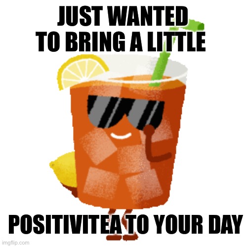 Positivity on ice | JUST WANTED TO BRING A LITTLE; POSITIVITEA TO YOUR DAY | image tagged in positive thinking,motivation | made w/ Imgflip meme maker