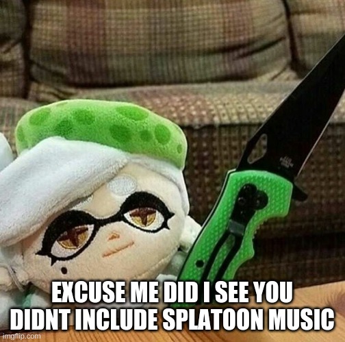 Marie plush with a knife | EXCUSE ME DID I SEE YOU DIDNT INCLUDE SPLATOON MUSIC | image tagged in marie plush with a knife | made w/ Imgflip meme maker
