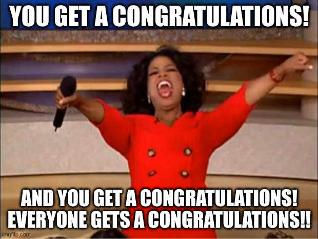 Oprah You Get A Meme | YOU GET A CONGRATULATIONS! AND YOU GET A CONGRATULATIONS! EVERYONE GETS A CONGRATULATIONS!! | image tagged in memes,oprah you get a | made w/ Imgflip meme maker