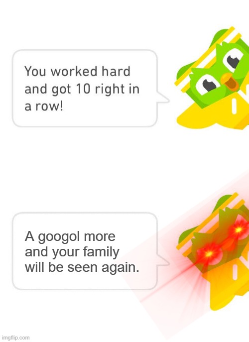 Duolingo 10 in a Row | A googol more and your family will be seen again. | image tagged in duolingo 10 in a row | made w/ Imgflip meme maker
