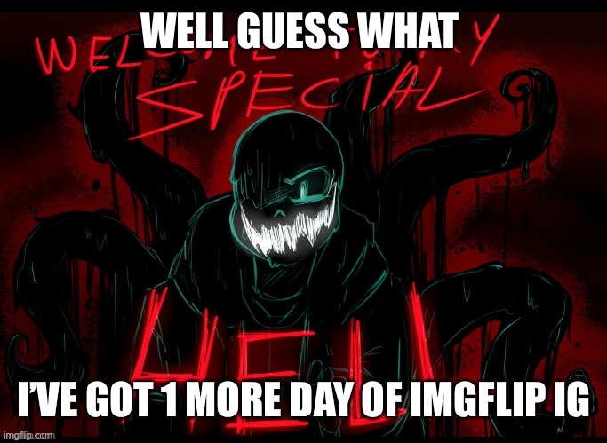 Ye | WELL GUESS WHAT; I’VE GOT 1 MORE DAY OF IMGFLIP IG | image tagged in welcome to my special hell | made w/ Imgflip meme maker