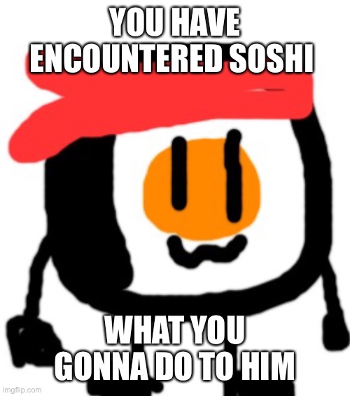 YOU HAVE ENCOUNTERED SOSHI; WHAT YOU GONNA DO TO HIM | made w/ Imgflip meme maker