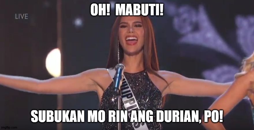 philippines catriona gray | OH!  MABUTI! SUBUKAN MO RIN ANG DURIAN, PO! | image tagged in philippines catriona gray | made w/ Imgflip meme maker