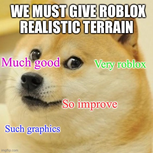 great job devs | WE MUST GIVE ROBLOX REALISTIC TERRAIN; Much good; Very roblox; So improve; Such graphics | image tagged in memes,doge | made w/ Imgflip meme maker
