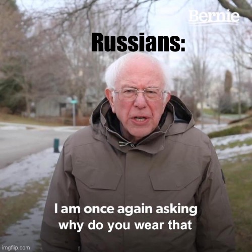 Bernie I Am Once Again Asking For Your Support Meme | Russians: why do you wear that | image tagged in memes,bernie i am once again asking for your support | made w/ Imgflip meme maker
