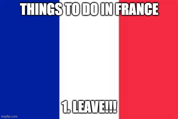 france flag | THINGS TO DO IN FRANCE 1. LEAVE!!! | image tagged in france flag | made w/ Imgflip meme maker