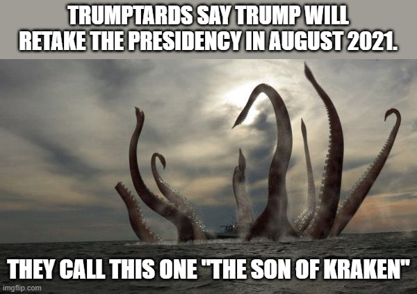 kraken is back | TRUMPTARDS SAY TRUMP WILL RETAKE THE PRESIDENCY IN AUGUST 2021. THEY CALL THIS ONE "THE SON OF KRAKEN" | image tagged in kraken,qanon,trump,republican,conservatives,maga | made w/ Imgflip meme maker