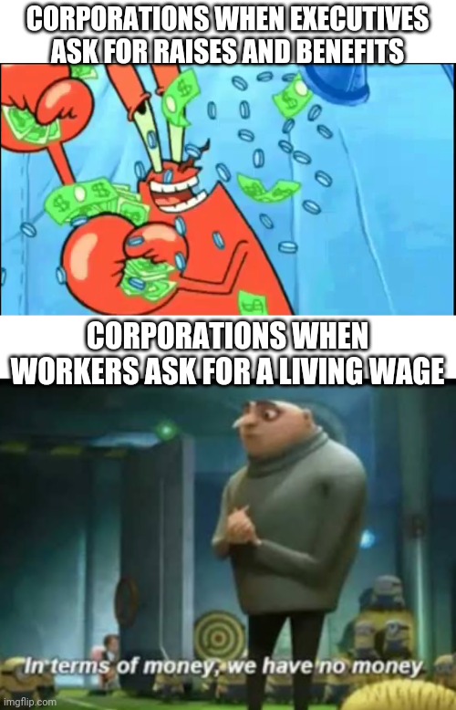 Capitalism | CORPORATIONS WHEN EXECUTIVES ASK FOR RAISES AND BENEFITS; CORPORATIONS WHEN WORKERS ASK FOR A LIVING WAGE | image tagged in in terms of money | made w/ Imgflip meme maker