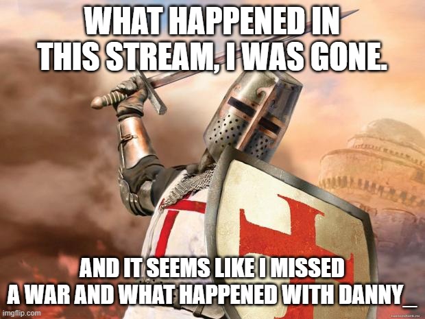 confusion *intensifies.* | WHAT HAPPENED IN THIS STREAM, I WAS GONE. AND IT SEEMS LIKE I MISSED A WAR AND WHAT HAPPENED WITH DANNY_ | image tagged in crusader | made w/ Imgflip meme maker