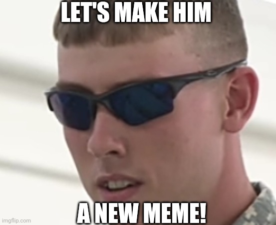 LET'S MAKE HIM; A NEW MEME! | image tagged in memes | made w/ Imgflip meme maker