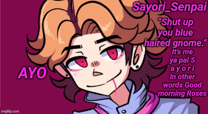 Sayori's Senpai temp but he's H D | It's me ya pal S a y o r i
In other words Good morning Roses; AYO | image tagged in sayori's senpai temp but he's h d | made w/ Imgflip meme maker