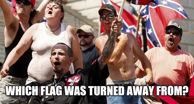 Confederate Flag Supporters | WHICH FLAG WAS TURNED AWAY FROM? | image tagged in confederate flag supporters | made w/ Imgflip meme maker