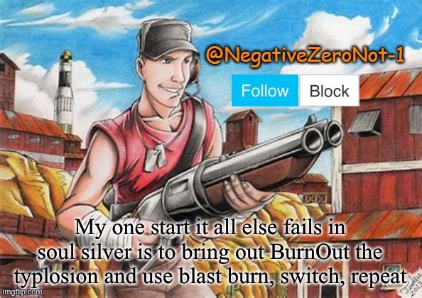 Scout announce | My one start it all else fails in soul silver is to bring out BurnOut the typlosion and use blast burn, switch, repeat | image tagged in scout announce | made w/ Imgflip meme maker