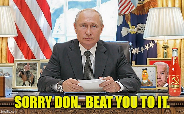 United States President Vladimir Putin | SORRY DON.  BEAT YOU TO IT. | image tagged in united states president vladimir putin | made w/ Imgflip meme maker