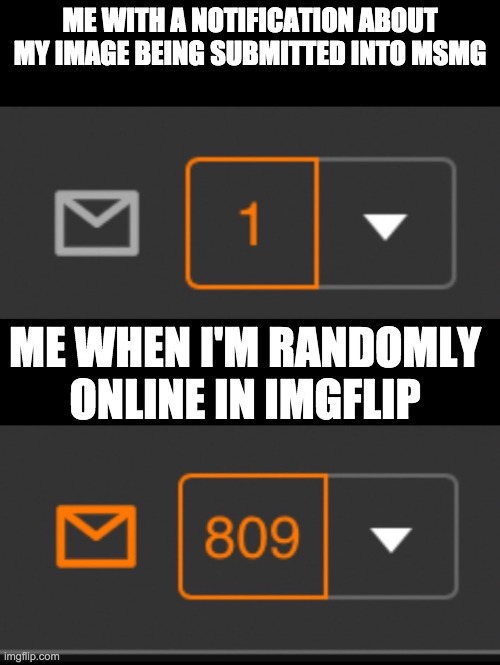 1 notification vs. 809 notifications with message | ME WITH A NOTIFICATION ABOUT MY IMAGE BEING SUBMITTED INTO MSMG; ME WHEN I'M RANDOMLY ONLINE IN IMGFLIP | image tagged in 1 notification vs 809 notifications with message | made w/ Imgflip meme maker