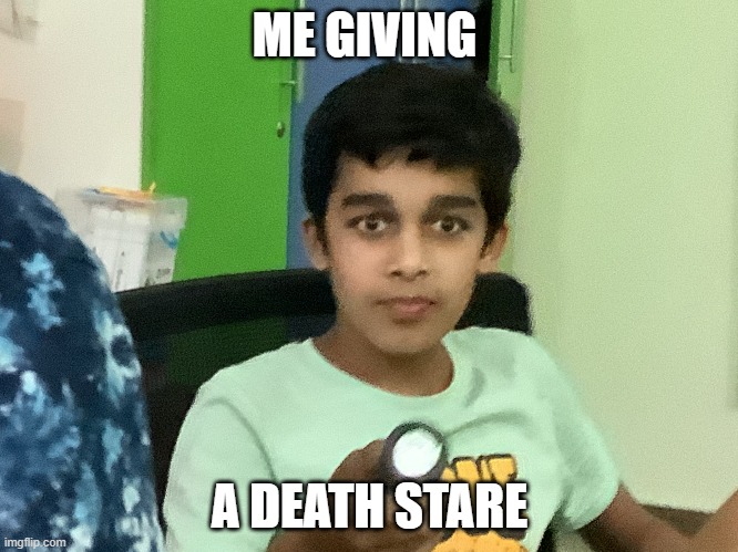 aaaaaaa | ME GIVING; A DEATH STARE | image tagged in memes | made w/ Imgflip meme maker