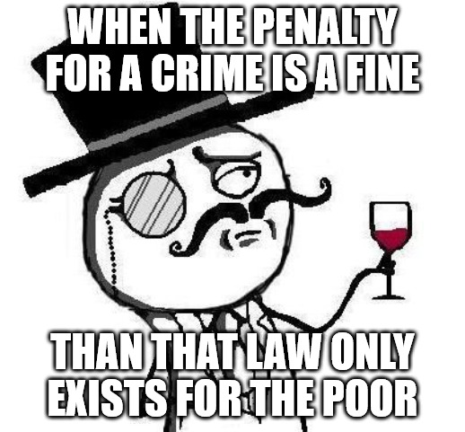 Classy Rageface | WHEN THE PENALTY FOR A CRIME IS A FINE; THAN THAT LAW ONLY EXISTS FOR THE POOR | image tagged in classy rageface,crime | made w/ Imgflip meme maker