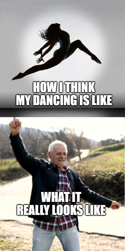Dancing | HOW I THINK MY DANCING IS LIKE; WHAT IT REALLY LOOKS LIKE | image tagged in pretty dancer | made w/ Imgflip meme maker