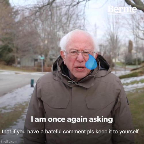 Pls | that if you have a hateful comment pls keep it to yourself | image tagged in memes,bernie i am once again asking for your support | made w/ Imgflip meme maker