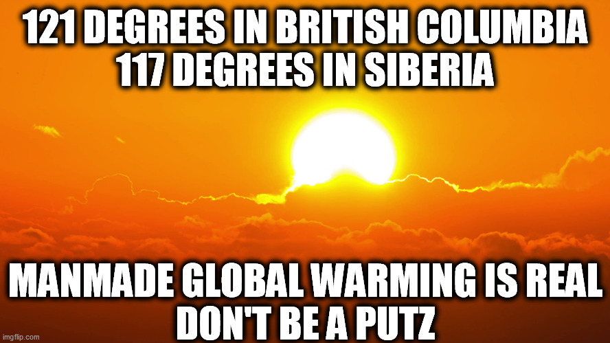 121 DEGREES IN BRITISH COLUMBIA
117 DEGREES IN SIBERIA; MANMADE GLOBAL WARMING IS REAL
DON'T BE A PUTZ | image tagged in global warming,climate change,realilty | made w/ Imgflip meme maker