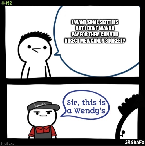 Sir this is a wendys | I WANT SOME SKITTLES BUT I DONT WANNA PAY FOR THEM CAN YOU DIRECT ME A CANDY STOREEE? | image tagged in sir this is a wendys | made w/ Imgflip meme maker