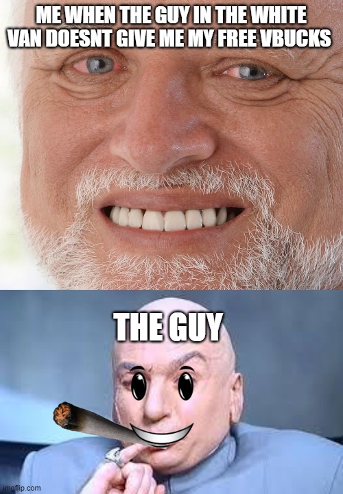 ME WHEN THE GUY IN THE WHITE VAN DOESNT GIVE ME MY FREE VBUCKS; THE GUY | image tagged in hide the pain harold,dr evil pinky | made w/ Imgflip meme maker