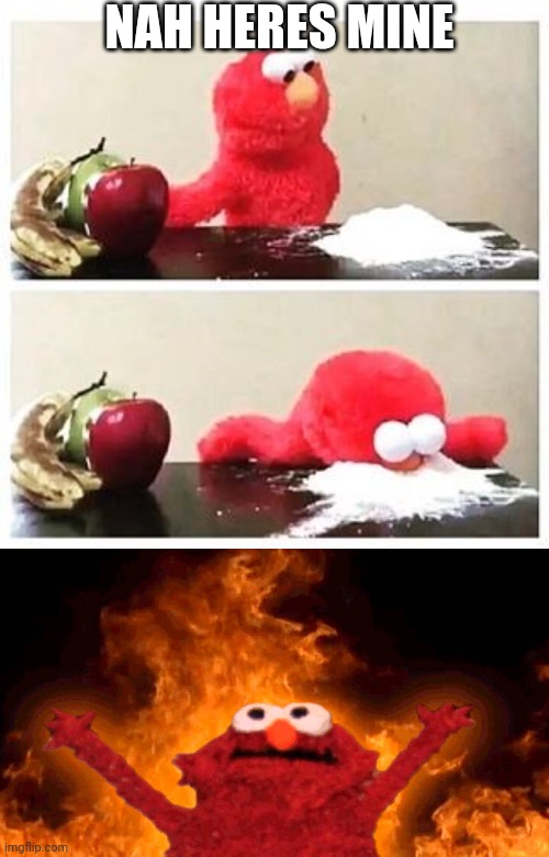 NAH HERES MINE | image tagged in elmo cocaine,elmo fire | made w/ Imgflip meme maker