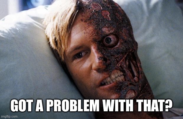 Two Face | GOT A PROBLEM WITH THAT? | image tagged in two face | made w/ Imgflip meme maker