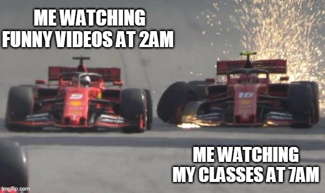 Vettel_LeClerc | ME WATCHING FUNNY VIDEOS AT 2AM; ME WATCHING MY CLASSES AT 7AM | image tagged in vettel_leclerc,memes,f1,crash | made w/ Imgflip meme maker