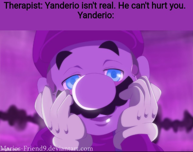 Therapist: Yanderio isn't real. He can't hurt you. 
Yanderio: | made w/ Imgflip meme maker