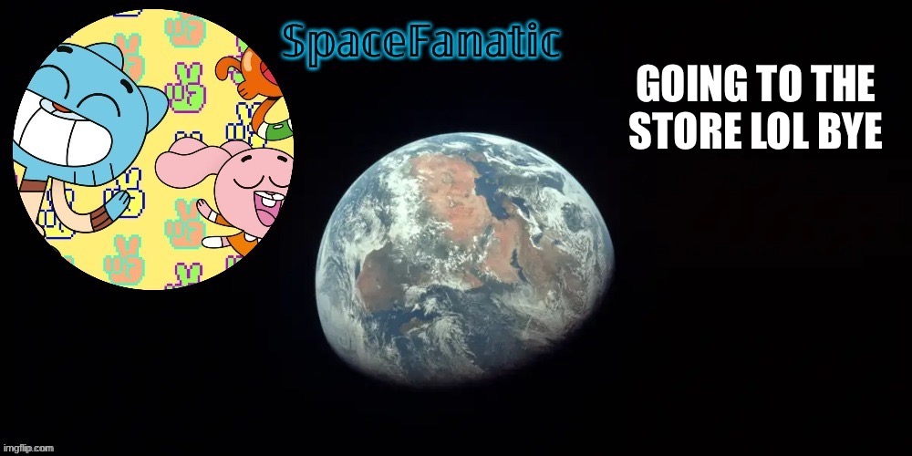 SpaceFanatic's announcement template | GOING TO THE STORE LOL BYE | image tagged in spacefanatic's announcement template | made w/ Imgflip meme maker