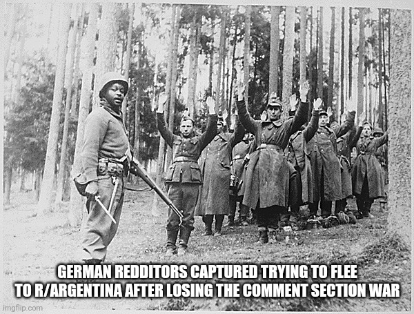 GERMAN REDDITORS CAPTURED TRYING TO FLEE TO R/ARGENTINA AFTER LOSING THE COMMENT SECTION WAR | made w/ Imgflip meme maker