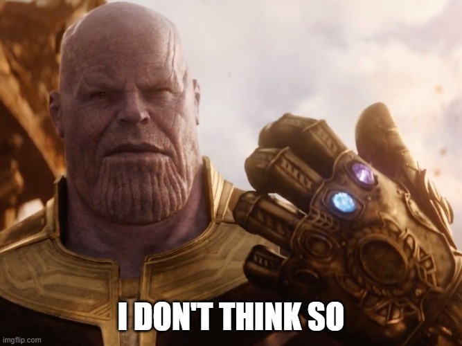 Thanos Smile | I DON'T THINK SO | image tagged in thanos smile | made w/ Imgflip meme maker
