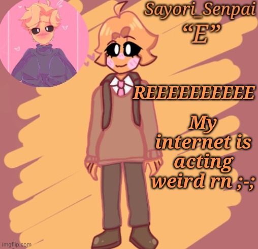 Sayori's Minus Senpai temp | My internet is acting weird rn ;-;; REEEEEEEEEE | image tagged in sayori's minus senpai temp | made w/ Imgflip meme maker