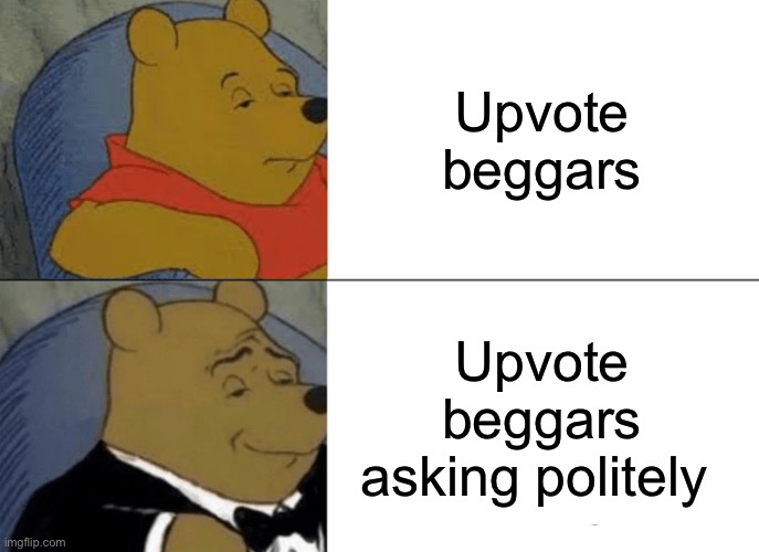 To be clear I don’t support upvote begging, this is just a joke | Upvote beggars; Upvote beggars asking politely | image tagged in memes,tuxedo winnie the pooh | made w/ Imgflip meme maker